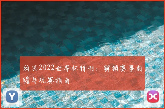 购买2022世界杯特刊,解锁赛事前瞻与观赛指南