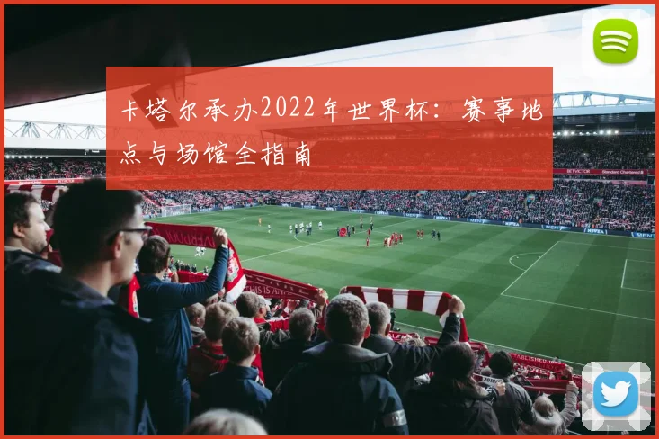 卡塔尔承办2022年世界杯:赛事地点与场馆全指南