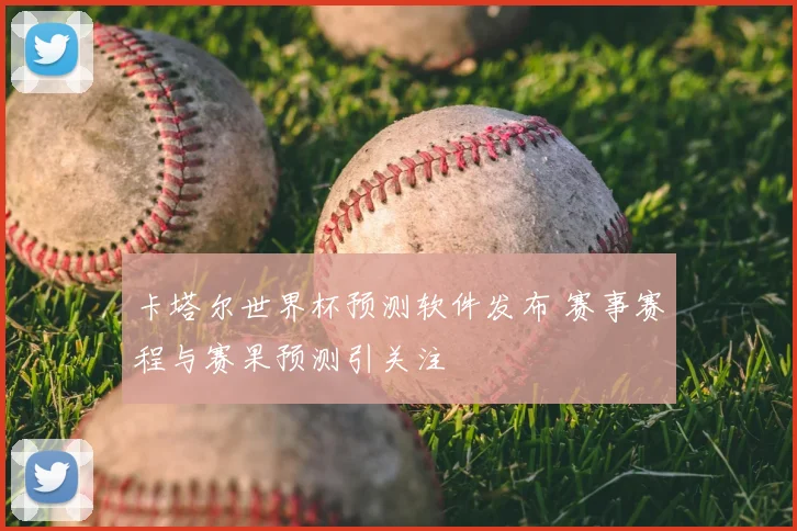 卡塔尔世界杯预测软件发布 赛事赛程与赛果预测引关注