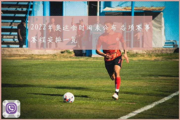 2022年奥运会时间表公布 各项赛事赛程安排一览