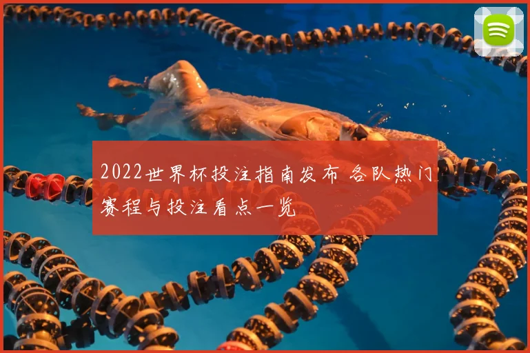 2022世界杯投注指南发布 各队热门赛程与投注看点一览