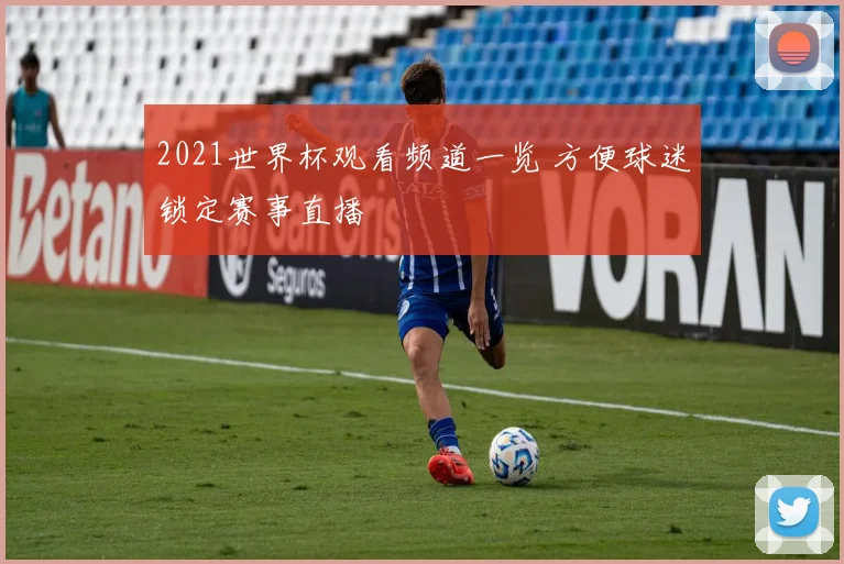 2021世界杯观看频道一览 方便球迷锁定赛事直播