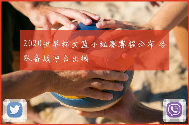 2020世界杯女篮小组赛赛程公布 各队备战冲击出线