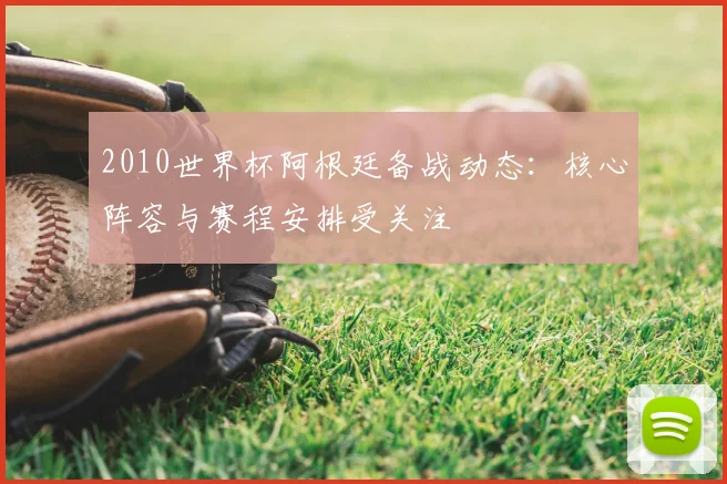 2010世界杯阿根廷备战动态:核心阵容与赛程安排受关注