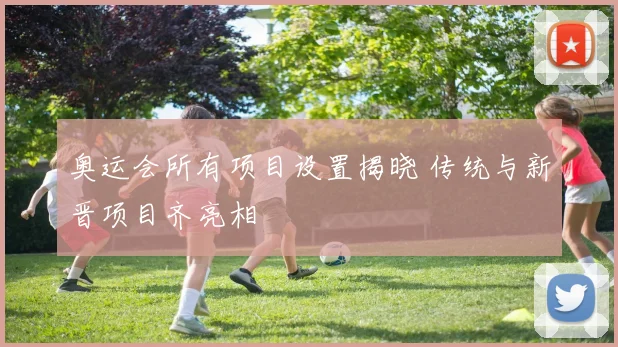 奥运会所有项目设置揭晓 传统与新晋项目齐亮相