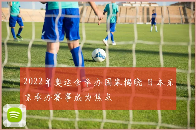 2022年奥运会举办国家揭晓 日本东京承办赛事成为焦点