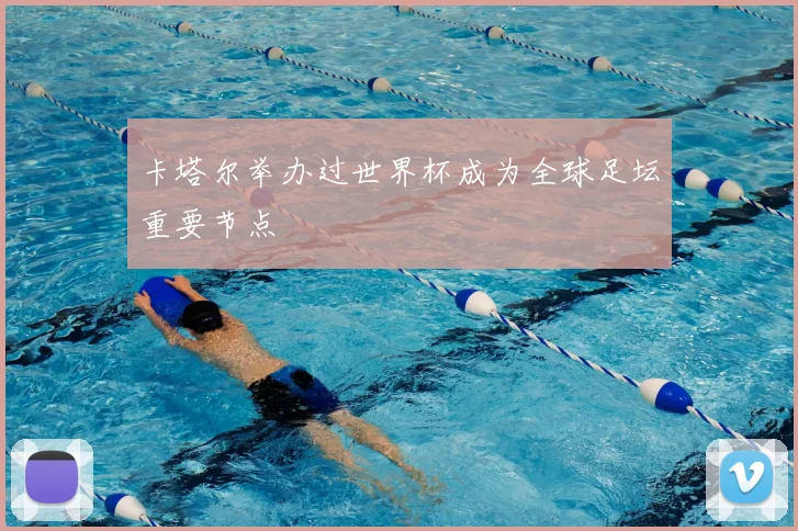 卡塔尔举办过世界杯成为全球足坛重要节点