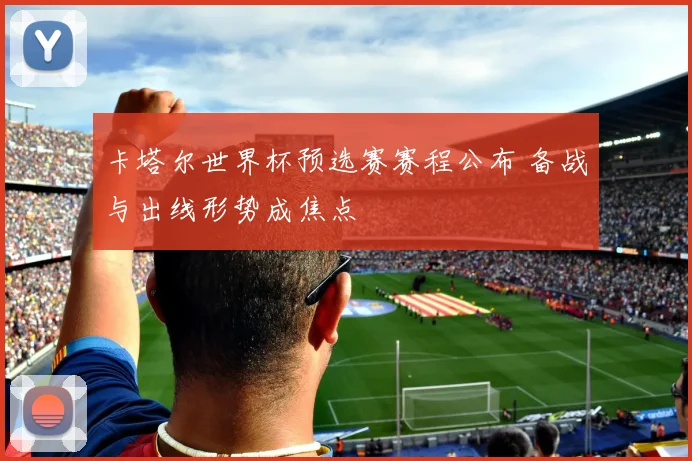 卡塔尔世界杯预选赛赛程公布 备战与出线形势成焦点