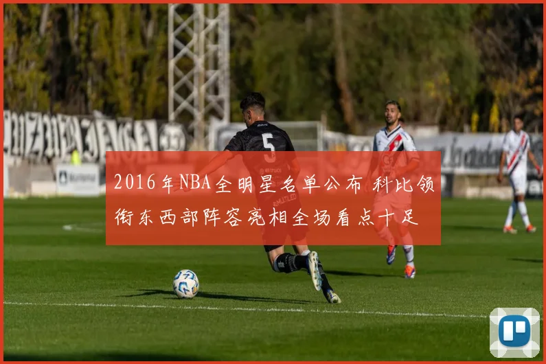 2016年NBA全明星名单公布 科比领衔东西部阵容亮相全场看点十足