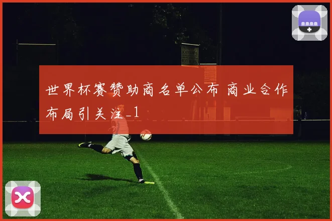 世界杯赛赞助商名单公布 商业合作布局引关注_1