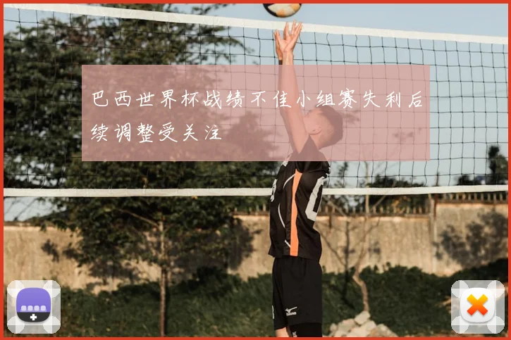 巴西世界杯战绩不佳小组赛失利后续调整受关注
