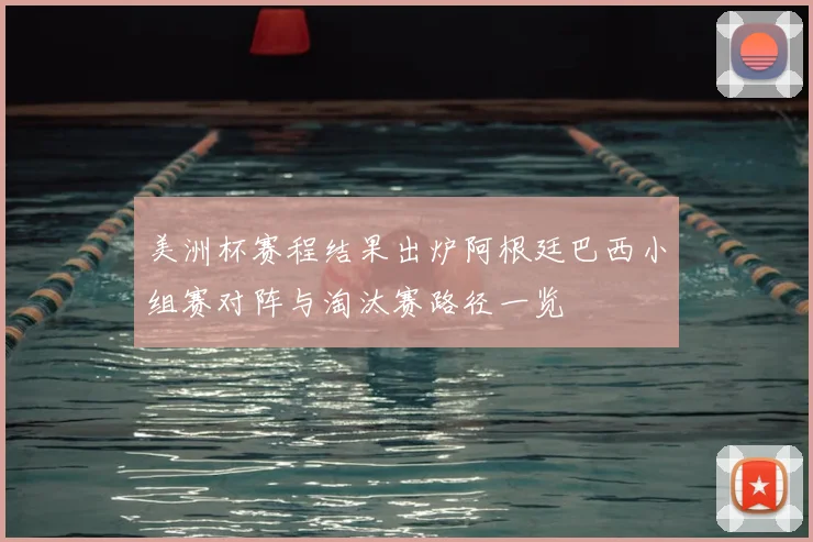美洲杯赛程结果出炉阿根廷巴西小组赛对阵与淘汰赛路径一览