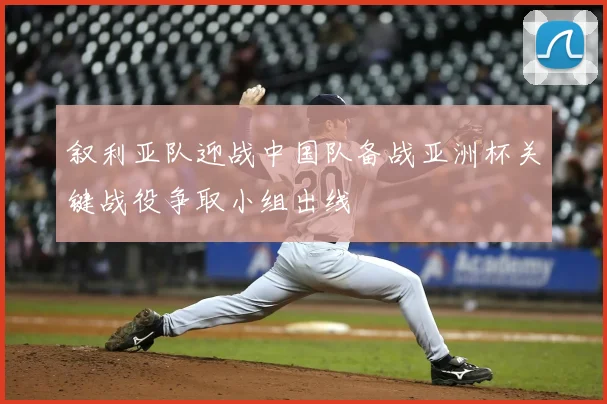 叙利亚队迎战中国队备战亚洲杯关键战役争取小组出线