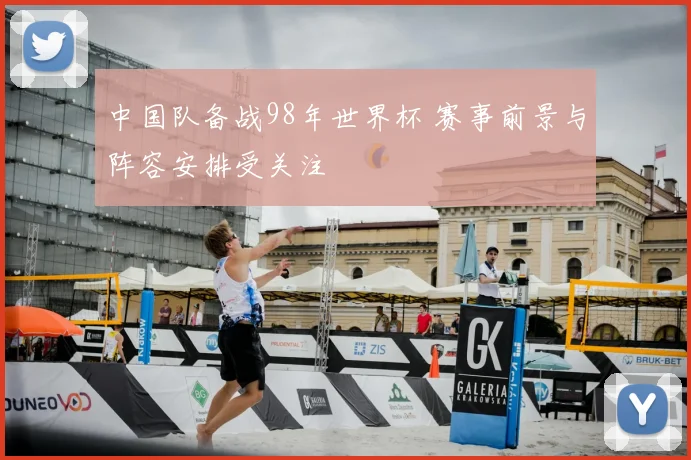 中国队备战98年世界杯 赛事前景与阵容安排受关注