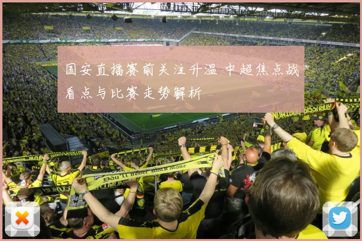 国安直播赛前关注升温 中超焦点战看点与比赛走势解析