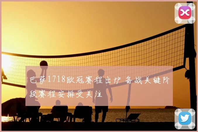巴萨1718欧冠赛程出炉 备战关键阶段赛程安排受关注