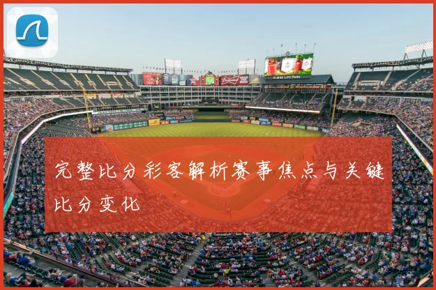 完整比分彩客解析赛事焦点与关键比分变化