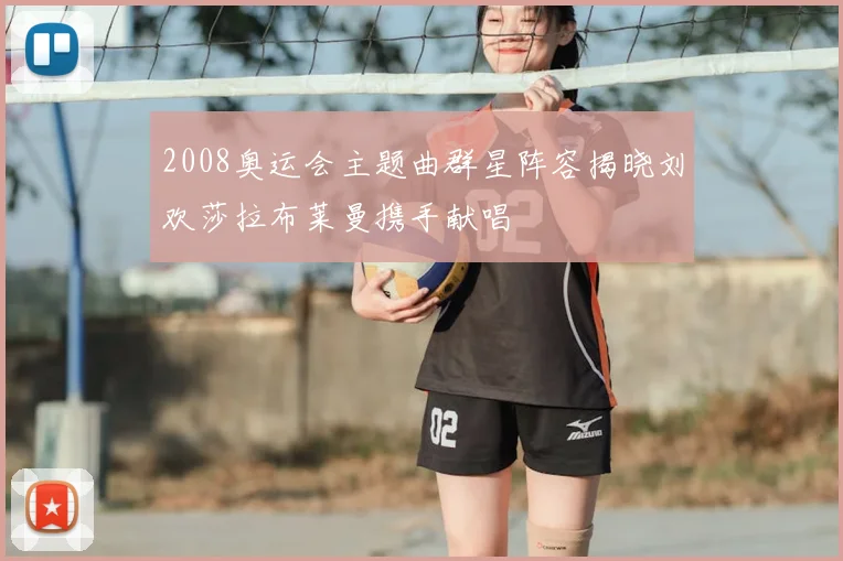 2008奥运会主题曲群星阵容揭晓刘欢莎拉布莱曼携手献唱