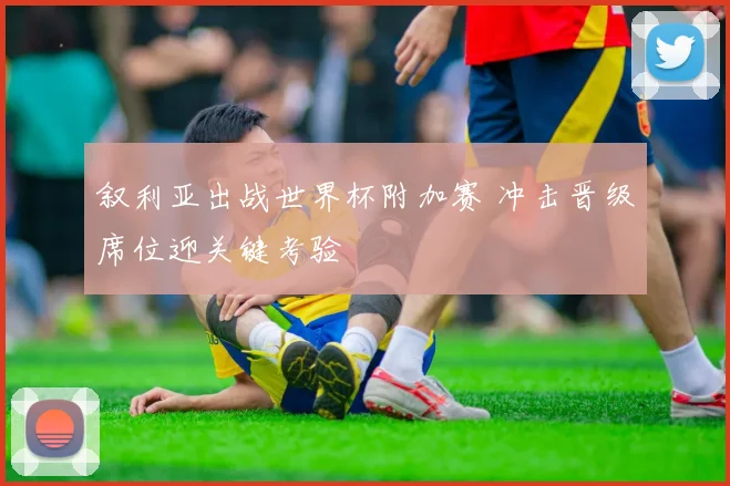 叙利亚出战世界杯附加赛 冲击晋级席位迎关键考验