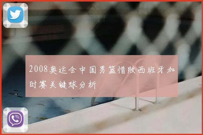 2008奥运会中国男篮惜败西班牙加时赛关键球分析