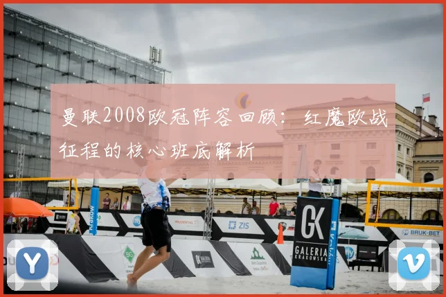 曼联2008欧冠阵容回顾：红魔欧战征程的核心班底解析