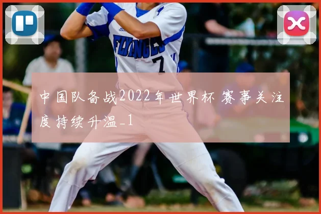 中国队备战2022年世界杯 赛事关注度持续升温_1