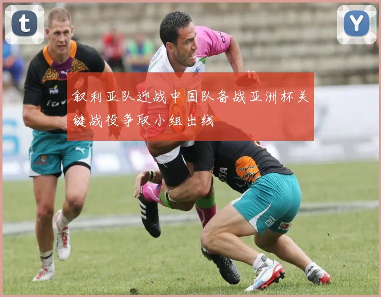 叙利亚队迎战中国队备战亚洲杯关键战役争取小组出线