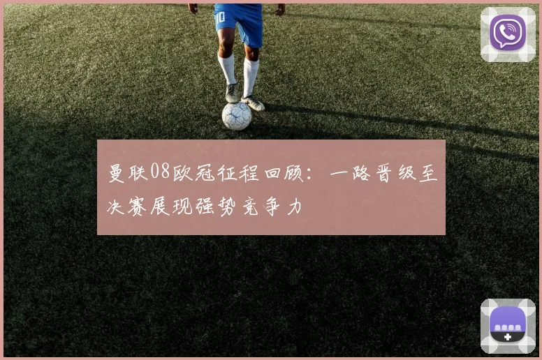 曼联08欧冠征程回顾：一路晋级至决赛展现强势竞争力