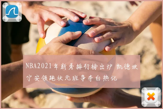 NBA2021年新秀排行榜出炉 凯德坎宁安领跑状元班争夺白热化
